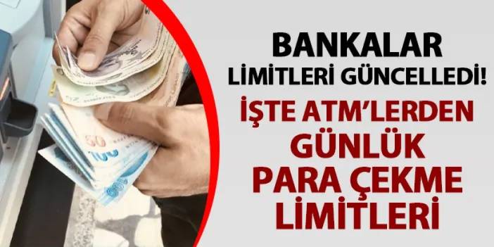 Bankalar limitleri güncelledi! İşte ATM'den günlük para çekme limitleri