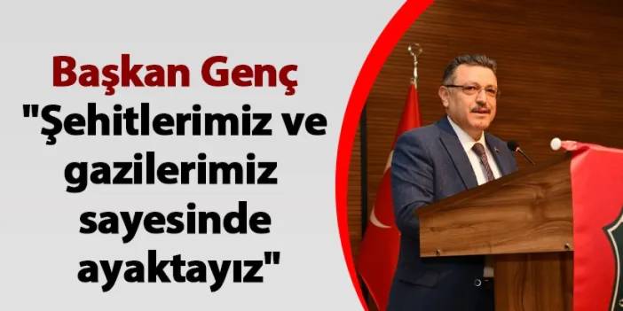 Başkan Genç: "Şehitlerimiz ve gazilerimiz sayesinde ayaktayız"