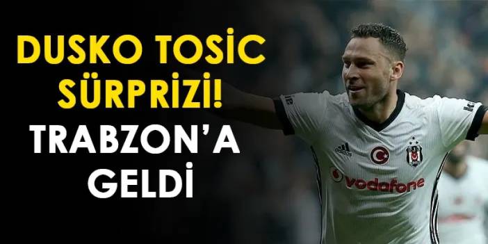 Dusko Tosic sürprizi! Trabzon'a geldi