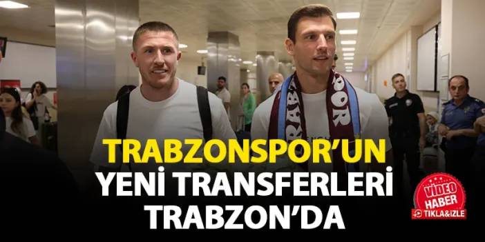 Trabzonspor’un yeni transferleri Trabzon’da