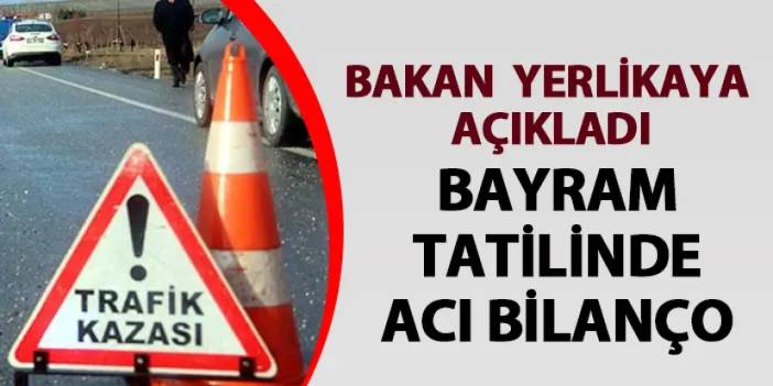 Bakan Yerlikaya bayram tatilinin acı bilançosunu açıkladı!