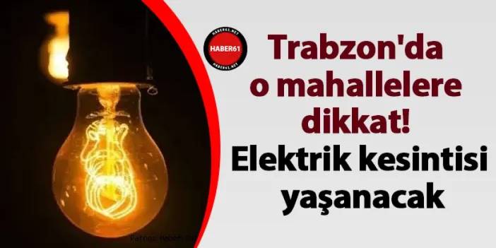Trabzon'da o mahallelere dikkat! Elektrik kesintisi yaşanacak (27 Haziran 2024 elektrik kesintileri)