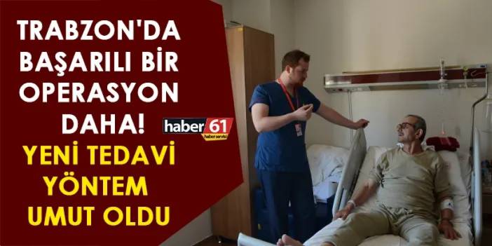 Trabzon'da başarılı bir operasyon daha! Yeni tedavi yöntem umut oldu