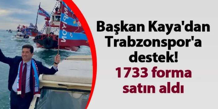 Başkan Kaya'dan Trabzonspor'a destek! 1733 forma satın aldı