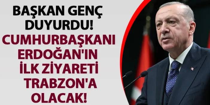 Başkan Genç duyurdu! Cumhurbaşkanı Erdoğan'ın ilk ziyareti Trabzon'a olacak!