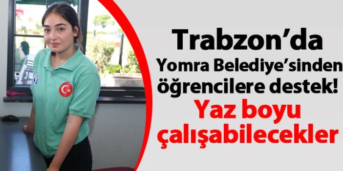 Trabzon'da Yomra Belediye'sinden öğrencilere destek! Yaz boyu çalışabilecekler