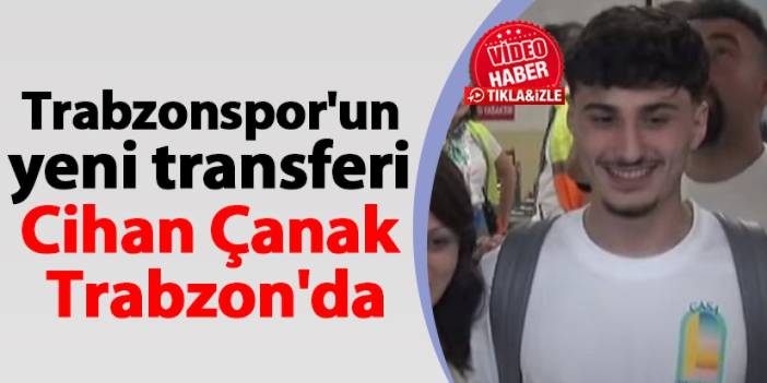 Trabzonspor'un yeni transferi Cihan Çanak Trabzon'da