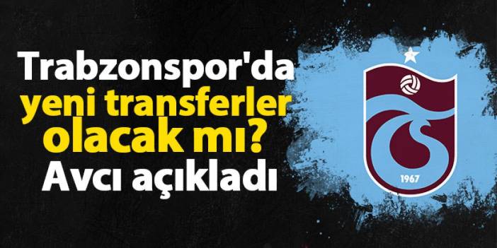 Trabzonspor'da yeni transferler olacak mı? Avcı açıkladı
