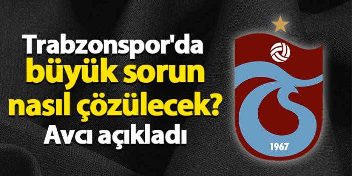 Trabzonspor'daki büyük sorun nasıl çözülecek? Avcı açıkladı