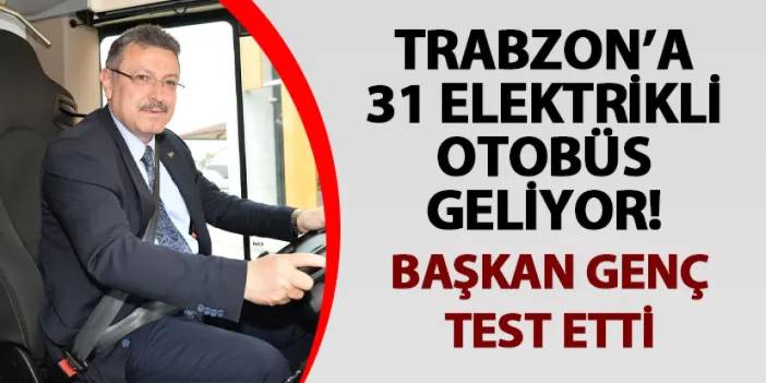 Trabzon’a 31 elektrikli otobüs geliyor! Başkan Genç test etti