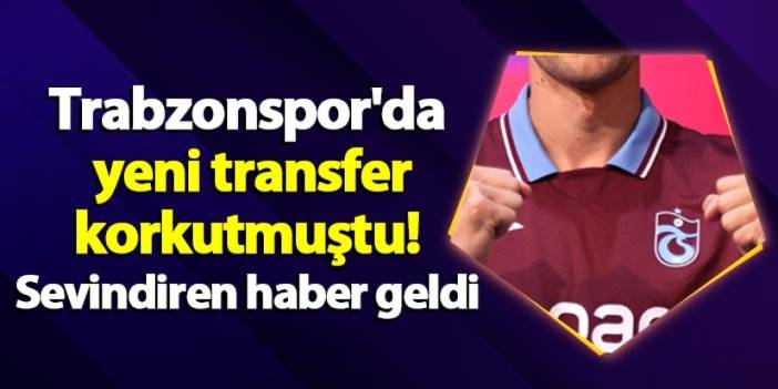 Trabzonspor'da yeni transfer korkutmuştu! Sevindiren haber geldi