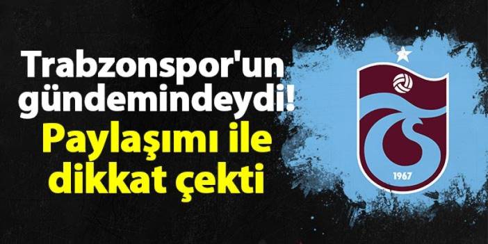 Trabzonspor'un gündemindeydi! Paylaşımı ile dikkat çekti