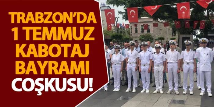 Trabzon’da 1 Temmuz Kabotaj Bayramı coşkusu!
