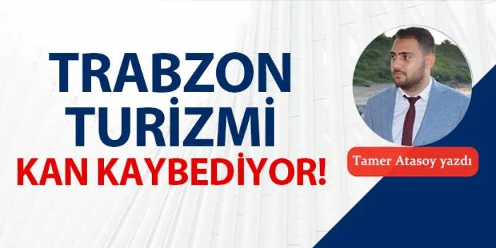 Trabzon turizmde kan kaybediyor