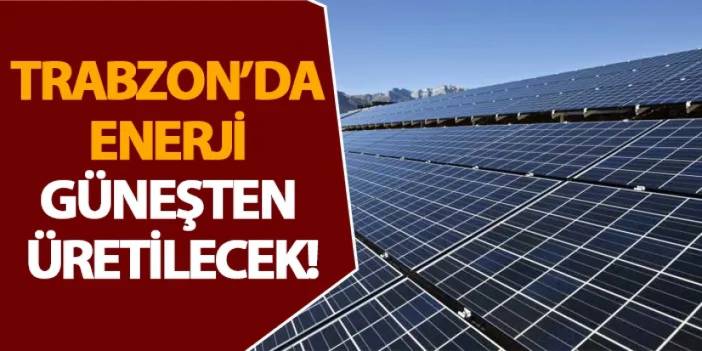 Trabzon’da enerji güneşten üretilecek!