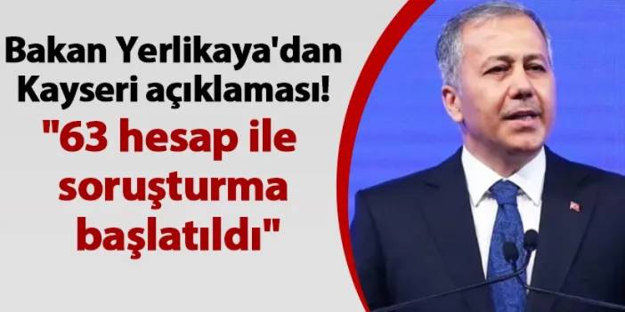 Bakan Yerlikaya'dan Kayseri açıklaması! "63 hesap ile ilgili soruşturma başlatıldı"