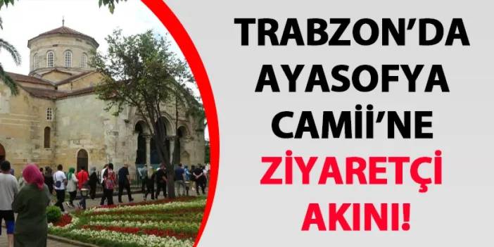 Trabzon’da Ayasofya Camii’ne ziyaretçi akını!