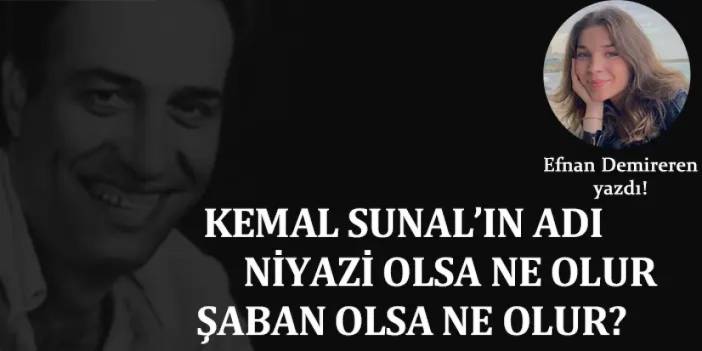 Kemal Sunal’ın adı, Niyazi olsa ne olur, Şaban olsa ne olur?