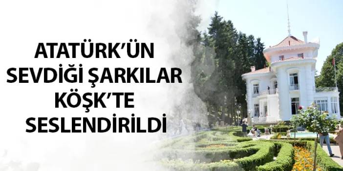 Atatürk’ün sevdiği şarkılar Köşk’te seslendirildi