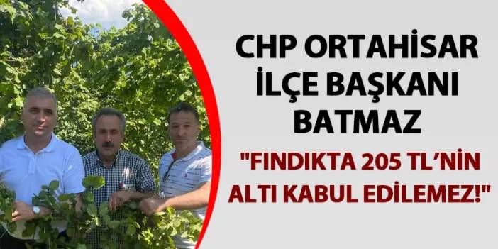 CHP Ortahisar İlçe Başkanı Batmaz: "Fındıkta 205 TL’nin  altı kabul edilemez!"