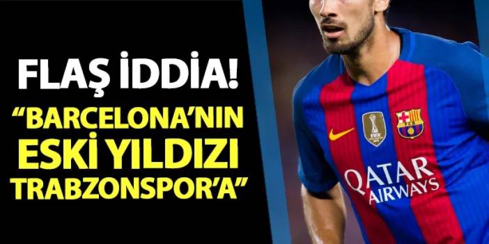 Flaş transfer iddiası! "Barcelona'nın eski yıldızı Trabzonspor'a..."