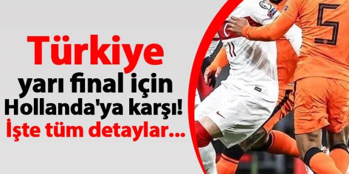 A Milli Futbol Takımı yarı final için Hollanda'ya karşı! İşte tüm detaylar...