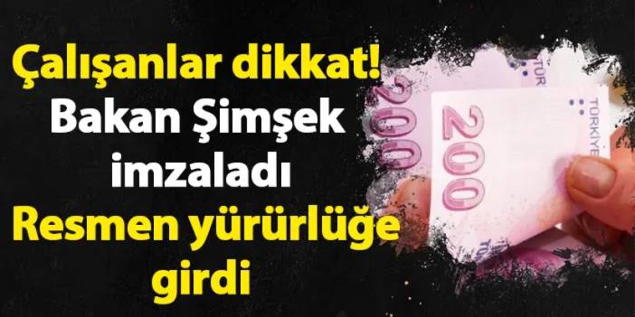 Çalışanlar dikkat! Bakan Şimşek imzaladı, resmen yürürlüğe girdi