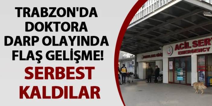 Trabzon'da doktora darp olayında flaş gelişme! Serbest kaldılar