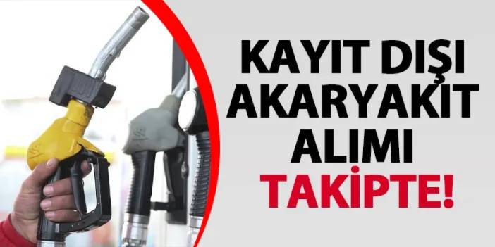 Kayıt dışı akaryakıt alımı takipte!