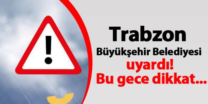 Trabzon Büyükşehir Belediyesi uyardı! Bu gece dikkat...