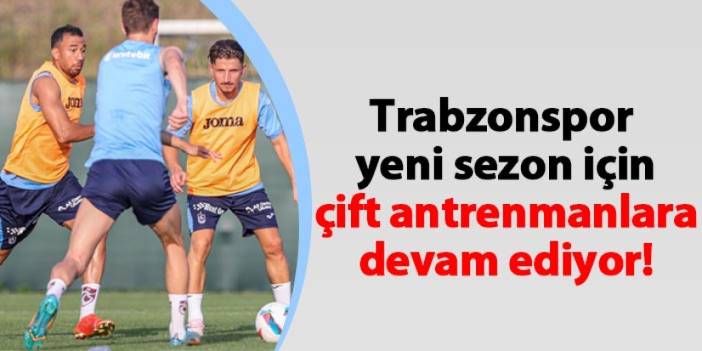 Trabzonspor yeni sezon için çift antrenmanlara devam ediyor