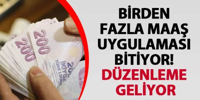 Birden fazla maaş uygulaması bitiyor! Düzenleme geliyor