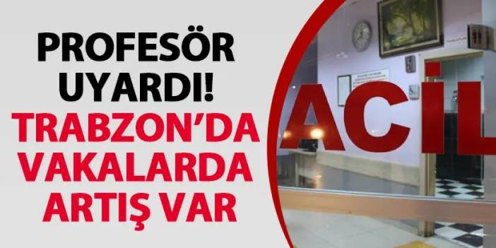 Profesör uyardı! Trabzon’da vakalarda artış var