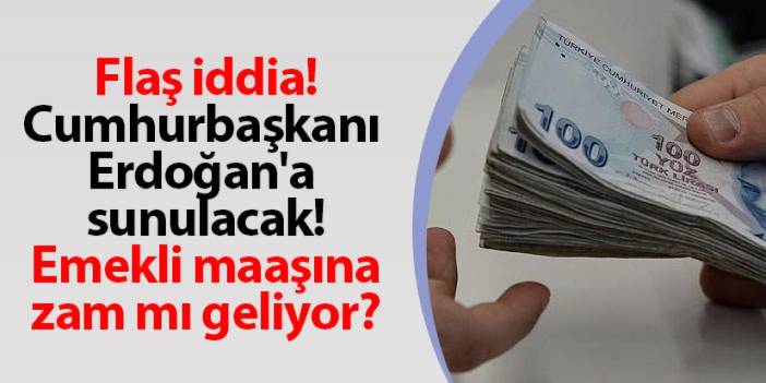 Flaş iddia! Cumhurbaşkanı Erdoğan'a sunulacak! Emekli maaşına zam mı geliyor?