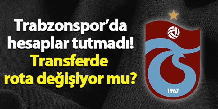 Trabzonspor'da hesaplar tutmadı! Transferde rota değişiyor mu?