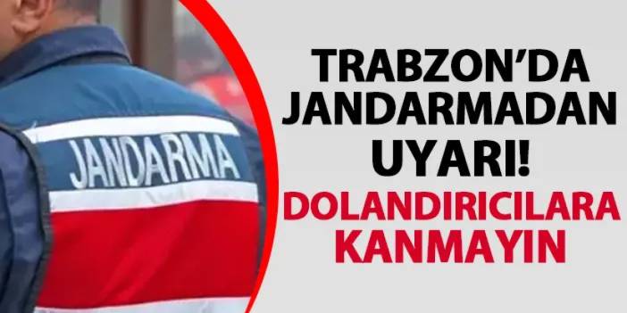 Trabzon’da jandarmadan uyarı! Dolandırıcılara kanmayın