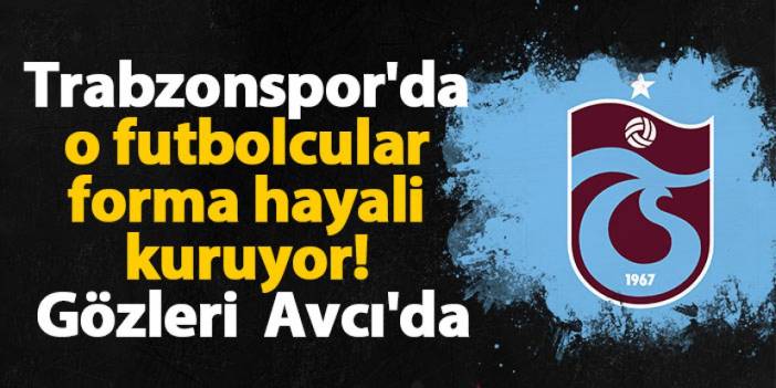 Trabzonspor'da o futbolcular forma hayali kuruyor! Gözleri Abdullah Avcı'da