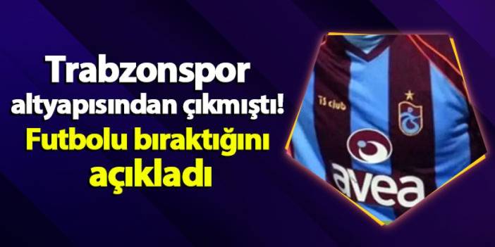 Trabzonspor altyapısından çıkmıştı! Futbolu bıraktığını açıkladı