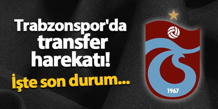 Trabzonspor'da transfer harekatı! İşte son durum...