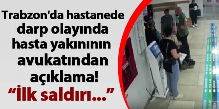 Trabzon'da hastanede darp olayında hasta yakınının avukatından açıklama! "İlk saldırı..."