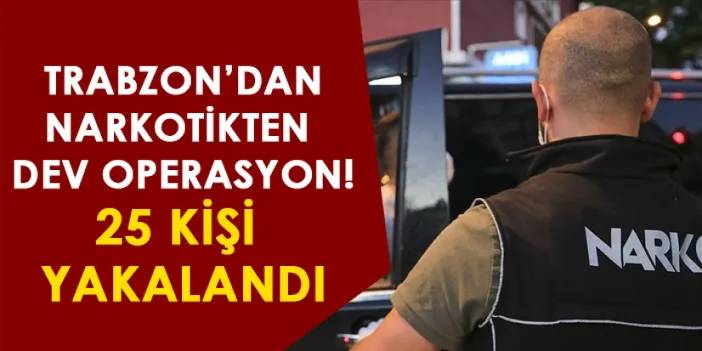 Trabzon'da dev narkotik operasyonu! 25 kişi yakalandı