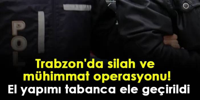 Trabzon'da silah ve mühimmat operasyonu! El yapımı tabanca ele geçirildi