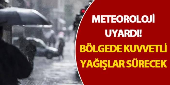 Meteoroloji uyardı! Bölgede kuvvetli yağışlar sürecek