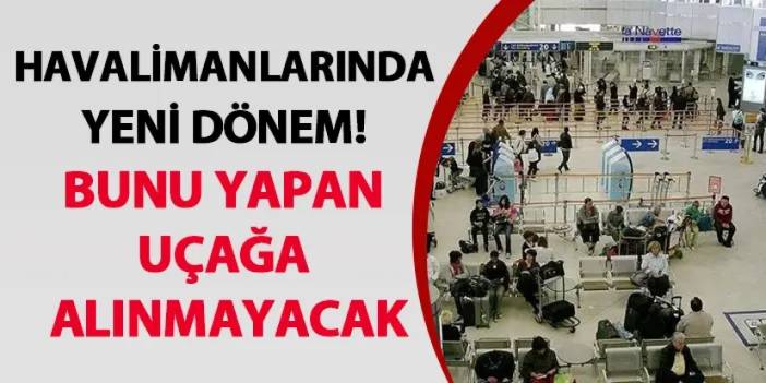 Havalimanlarında yeni dönem! Bunu yapan uçağa alınmayacak