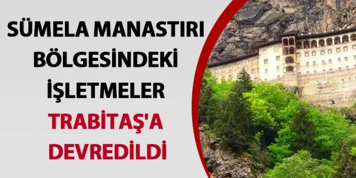 Sümela Manastırı bölgesindeki işletmeler TRABİTAŞ'a devredildi.