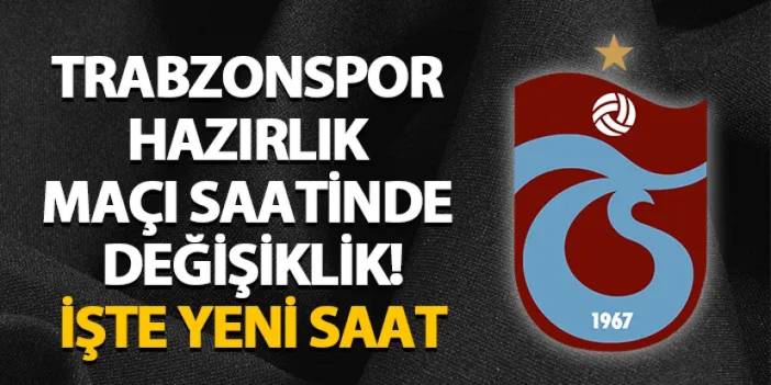 Trabzonspor hazırlık maçı saatinde değişiklik! İşte yeni saat