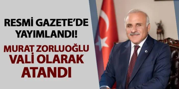 Resmi Gazete yayımlandı! Murat Zorluoğlu o ile Vali olarak atandı