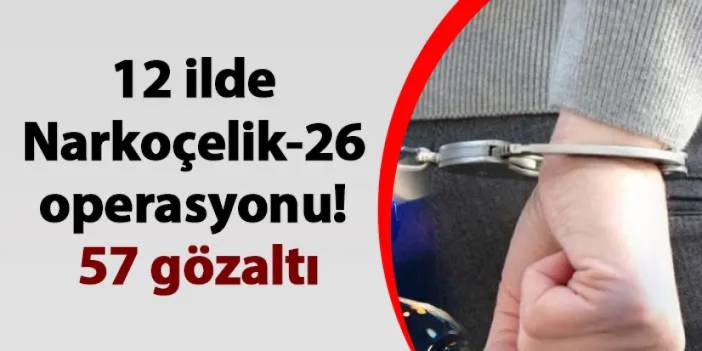 12 ilde Narkoçelik-26 operasyonu! 57 gözaltı