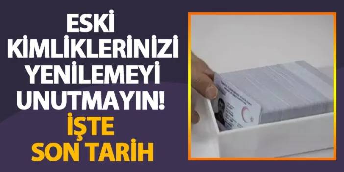 Eski kimliklerinizi yenilemeyi unutmayın! İşte son tarih