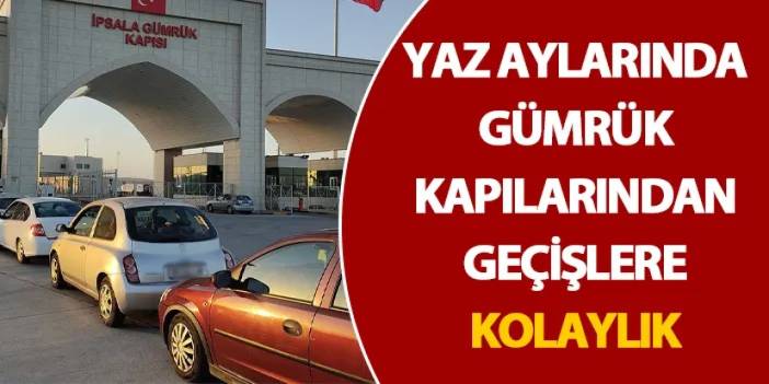 Yaz aylarında gümrük kapılarından geçişlere kolaylık